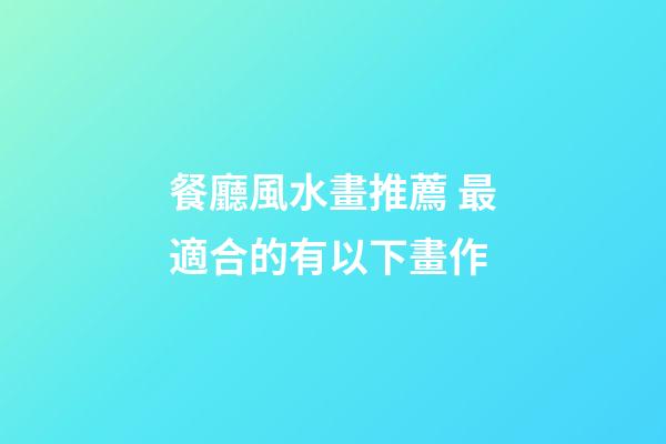 餐廳風水畫推薦 最適合的有以下畫作